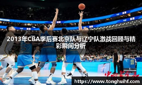2013年CBA季后赛北京队与辽宁队激战回顾与精彩瞬间分析