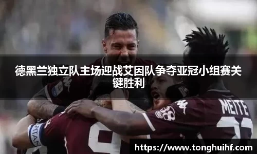 德黑兰独立队主场迎战艾因队争夺亚冠小组赛关键胜利