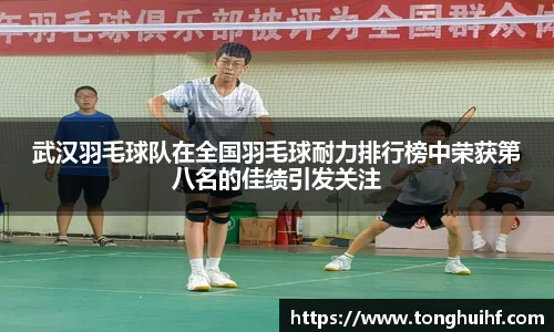 武汉羽毛球队在全国羽毛球耐力排行榜中荣获第八名的佳绩引发关注