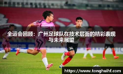 全运会回顾：广州足球队在技术层面的精彩表现与未来展望