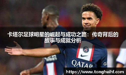 卡塔尔足球明星的崛起与成功之路：传奇背后的故事与成就分析