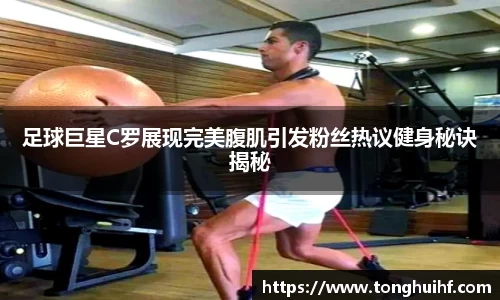 足球巨星C罗展现完美腹肌引发粉丝热议健身秘诀揭秘